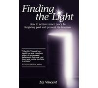 Finding the Light: How to Achieve Inner Peace by Forgiving Past and Present Life Traumas