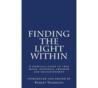Finding The Light Within: A spiritual guide to true peace, happiness, freedom and enlightenment