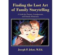Finding the Lost Art of Family Storytelling: A Guide for Parents, Grandparents, and Family Historians