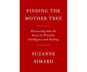 Finding the Mother Tree: Discovering How the Forest Is Wired for Intelligence and Healing