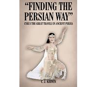 Finding The Persian Way: Cyrus The Great Travels In Ancient Persia