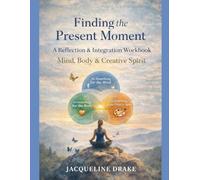 Finding the Present Moment: A Reflection & Integration Workbook for Mind, Body & Creative Spirit