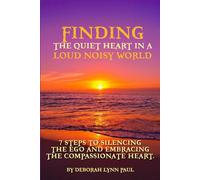 Finding the Quite Heart in a Loud Noisy World: 7 Steps to Silencing The Ego and Embracing The Compassionate Heart