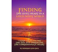 Finding the Quite Heart in a Loud Noisy World: 7 Steps to Silencing The Ego and Embracing The Compassionate Heart