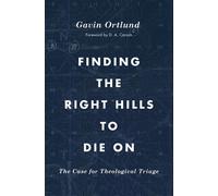 Finding the Right Hills to Die On: The Case for Theological Triage by Gavin Ortl