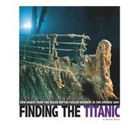 Finding the Titanic: How Images from the Ocean Depths Fueled Interest in the Doomed Ship (Captured Science History)