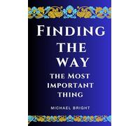 Finding The Way, The Most Important Thing: The Easy to Understand Condensed, Topical, In-Context Rearrangement of the Holy Bible