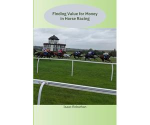 Finding Value for Money in Horse Racing: Betting on Horseracing, a different approach to systems: Betting for Value a different approach to systems