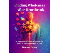 Finding Wholeness After Heartbreak: A Step-by-Step Guide to Reclaiming the Parts of Yourself You Lost in Love