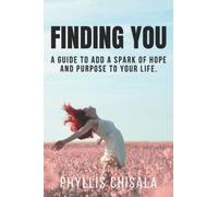 Finding You: A Guide To Add A Spark Of Hope And Purpose To Your Life