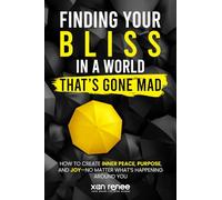 Finding Your Bliss in a World That's Gone Mad: How to Create Inner Peace, Purpose, and Joy-No Matter What's Happening Around You