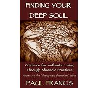 Finding Your Deep Soul: Guidance for Authentic Living Through Shamanic Practices: 3 (Therapeutic Shamanism)