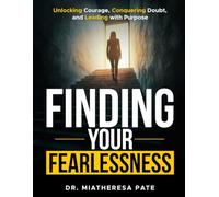 Finding your fearlessness: Unlocking Courage, Conquering Doubt, and Leading with Purpose