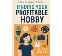 Finding Your Profitable Hobby: Discover Joy and Income in What You Love Doing (From Passion to Profit)