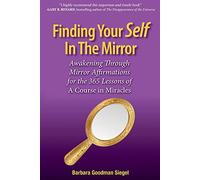 Finding Your Self in the Mirror: Awaking Through Mirror Affirmations for the 365 Lessons of a Course in Miracles Volume 1