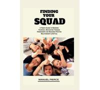 Finding Your Squad: A Teen's Guide to Knowing Yourself, Navigating Teenage Friendships and Building Positive Relationship Lifestyle.