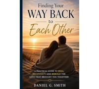 Finding Your Way back to Each Other: A Couple’s Complete Guide to Rebuilding Desire, Restoring Intimacy, and Reconnecting
