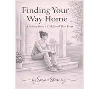 Finding Your Way Home: Healing From a Childhood That Hurt