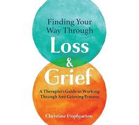 Finding Your Way Through Loss & Grief: A Therapist’s Guide to Working Through Any Grieving Process