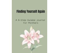 Finding Yourself Again: A 6-Step Guided Journal for Mothers Reconnecting with Themselves, Gently