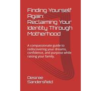 Finding Yourself Again: Reclaiming Your Identity Through Motherhood: A compassionate guide to rediscovering your dreams, confidence, and purpose while raising your family.