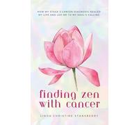 Finding Zen With Cancer: How My Stage 3 Cancer Diagnosis Healed My Life and Led Me to My Soul's Calling