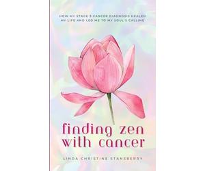 Finding Zen With Cancer: How My Stage 3 Cancer Diagnosis Healed My Life and Led Me to My Soul's Calling