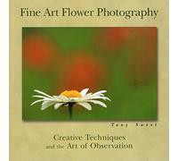 Fine Art Flower Photography: Creative Techniques and the Art of Observation