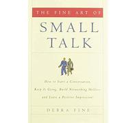 Fine Art of Small Talk: How to Start a Conversation, Keep It Going, Build Networking Skills--and Leave a Positive Impression!