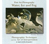 Fine Art Photography, Water, Ice and Fog: Photographic Techniques and the Art of Interpretation