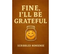 Fine, I’ll Be Grateful: A passive-aggressive gratitude journal