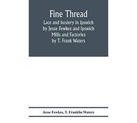 Fine thread, lace and hosiery in Ipswich by Jesse Fewkes and Ipswich Mills and Factories by T. Frank Waters