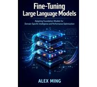 Fine Tuning Large Language Models: Adapting Foundation Models for Domain-Specific Intelligence and Performance Optimization (Applied Large Language Model Engineering Series)