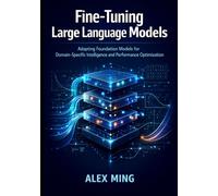 Fine Tuning Large Language Models: Adapting Foundation Models for Domain-Specific Intelligence and Performance Optimization: 1 (Applied Large Language Model Engineering Series)