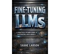 Fine-Tuning LLMs: A Practical Python Guide to Customizing Open Models (The Agent Stack: LLMs, Agents, and Multi-Agent Systems)