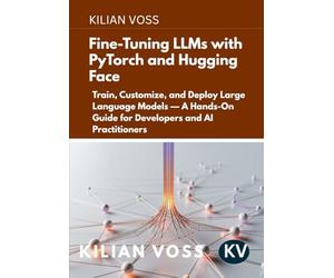 Fine-Tuning LLMs with PyTorch and Hugging Face: Train, Customize, and Deploy Large Language Models - A Hands-On Guide for Developers and AI Practitioners