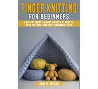 Finger Knitting for Beginners: Easy Patterns to Make Chunky Blankets, Cozy Pillows, and Soft Handmade Toys