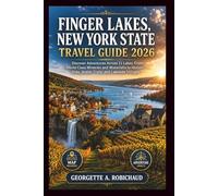 FINGER LAKES, NEW YORK STATE TRAVEL GUIDE 2026: Discover Adventures Across 11 Lakes, From World-Class Wineries and Waterfalls to Historic Sites, Scenic Trails, and Lakeside Villages