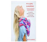 FINGER LOOPING FOR LEARNER’S MADE SIMPLE: Complete Effective Guide to Knitting without Needle