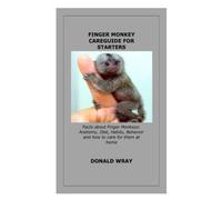 FINGER MONKEY CAREGUIDE FOR STARTERS: Facts about Finger Monkeys: Anatomy, Diet, Habits, Behavior and how to care for them at home