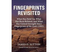 Fingerprints Revisited: What Has Held Up, What Has Been Refuted, and What Has Gained Strength Since Fingerprints of the Gods (1995) (Hidden History Revisited)