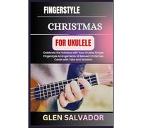 FINGERSTYLE CHRISTMAS FOR UKULELE: Celebrate the Holidays with Your Ukulele, Simple Fingerstyle Arrangements of Beloved Christmas Carols with Tabs and Notation