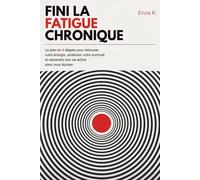 FINI LA FATIGUE CHRONIQUE: Le plan en 4 étapes pour retrouver votre énergie, améliorer votre sommeil et reprendre une vie active sans vous épuiser