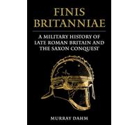 Finis Britanniae: A Military History of Late Roman Britain and the Saxon Conquest
