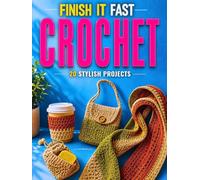 Finish It Fast Crochet: 20 Stylish Projects You Can Complete in 60 Minutes or Less with Smart Materials, Simple Fixes, Clear Steps, and a Practical Method to Avoid Mistakes and Finish What You Start