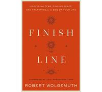 Finish Line: Dispelling Fear, Finding Peace, and Preparing for the End of Your Life