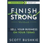 Finish Strong Workbook: Sell Your Business On Your Terms