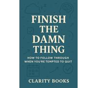Finish the Damn Thing: How to follow through when you’re tempted to quit (Discipline & Execution)