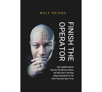 FINISH THE OPERATOR: How Capable Experts Become The Obvious Choice, Get Paid Like It, And Stop Being Overlooked For The Work They Were Born To Do