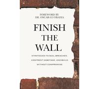 Finish The Wall: Strategies to Seal Breaches, Confront Sabotage and Build Without Compromise